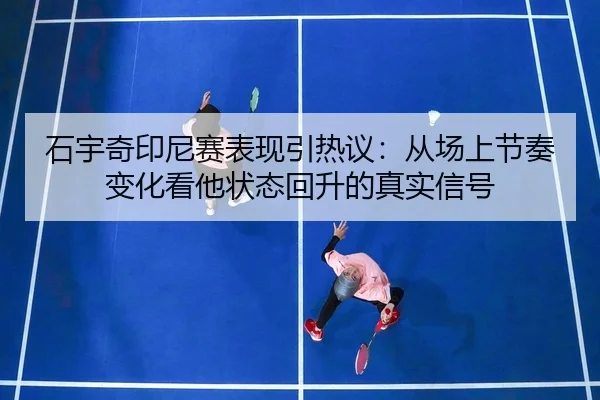 石宇奇印尼赛表现引热议：从场上节奏变化看他状态回升的真实信号